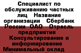 Специалист по обслуживанию частных лиц › Название организации ­ Сбербанк России, ОАО › Отрасль предприятия ­ Консультирование и информирование › Минимальный оклад ­ 1 - Все города Работа » Вакансии   . Адыгея респ.,Адыгейск г.